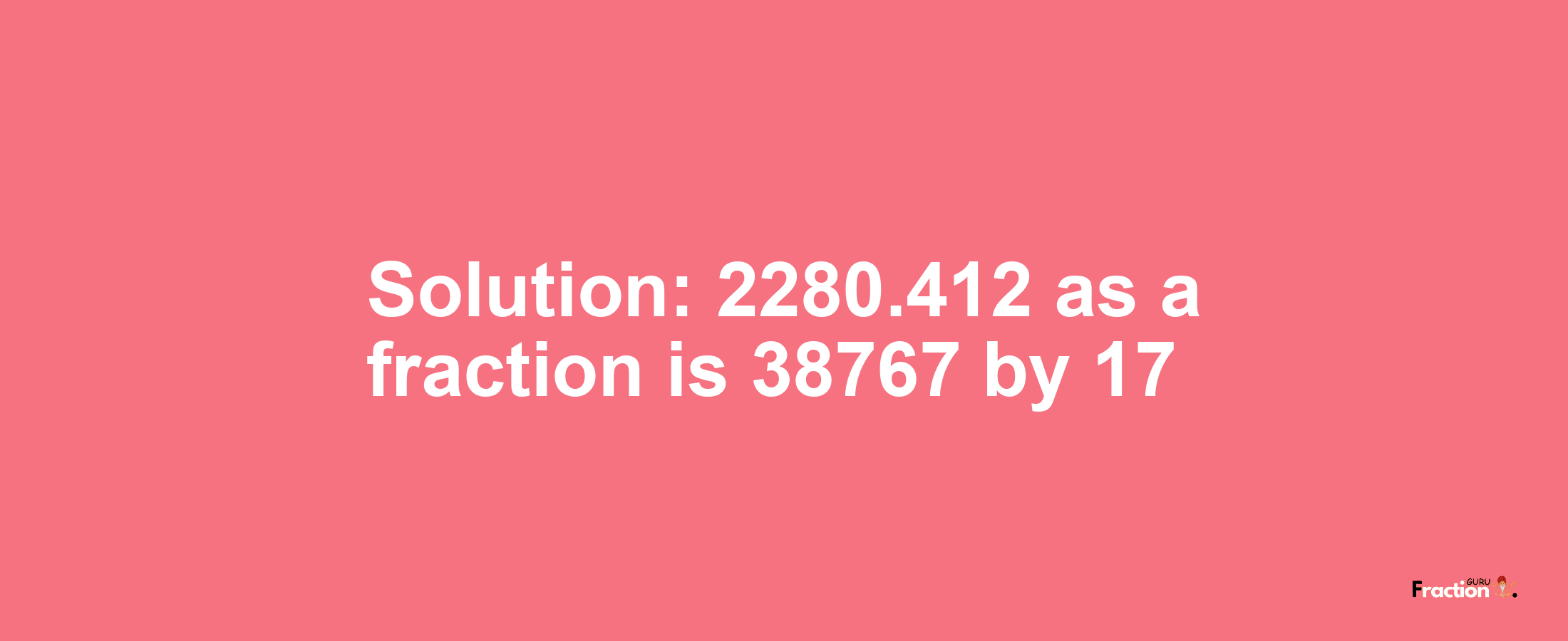 Solution:2280.412 as a fraction is 38767/17